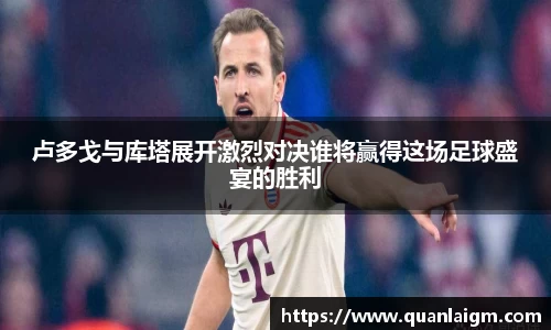 卢多戈与库塔展开激烈对决谁将赢得这场足球盛宴的胜利