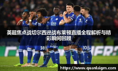 英超焦点战切尔西迎战布莱顿直播全程解析与精彩瞬间回顾