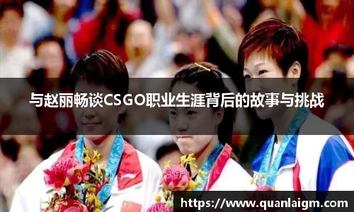 与赵丽畅谈CSGO职业生涯背后的故事与挑战