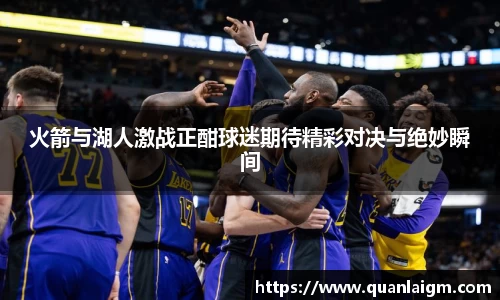 火箭与湖人激战正酣球迷期待精彩对决与绝妙瞬间