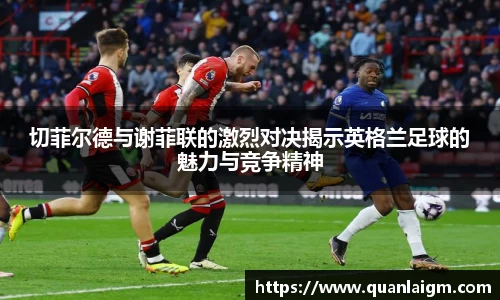 切菲尔德与谢菲联的激烈对决揭示英格兰足球的魅力与竞争精神